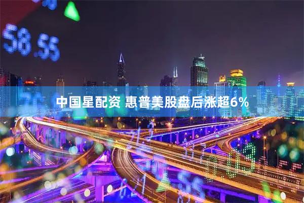 中国星配资 惠普美股盘后涨超6%