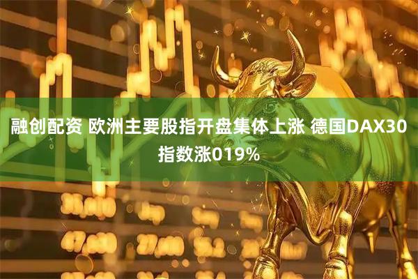 融创配资 欧洲主要股指开盘集体上涨 德国DAX30指数涨019%