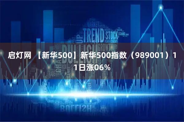 启灯网 【新华500】新华500指数（989001）11日涨06%