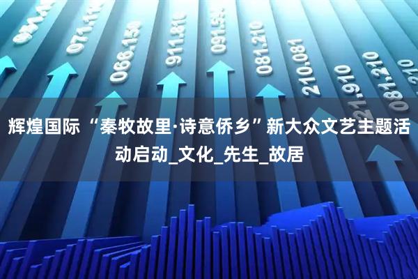 辉煌国际 “秦牧故里·诗意侨乡”新大众文艺主题活动启动_文化_先生_故居